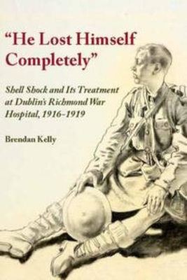 Picture of "HE LOST HIMSELF COMPLETELY" : SHELL SHOCK AND ITS TREATMENT AT DUBLIN'S RICHMOND WAR HOSPITAL, 1916-1919 - KELLY, BRENDAN *****