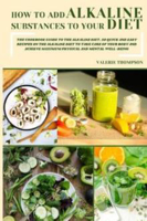 Picture of How to Add Alkaline Substances to Your Diet: The Cookbook Guide to the Alkaline Diet. 50 Quick and Easy Recipes on the Alkaline Diet to Take Care of Your Body and Achieve Maximum Physical and Mental Well-Being