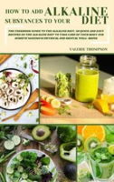 Picture of How to Add Alkaline Substances to Your Diet: The Cookbook Guide to the Alkaline Diet. 50 Quick and Easy Recipes on the Alkaline Diet to Take Care of Your Body and Achieve Maximum Physical and Mental Well-Being