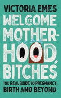 Picture of Welcome to Motherhood, Bitches: The Real Guide to Pregnancy, Birth and Beyond