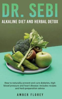 Picture of Dr.Sebi: Alkaline Diet and herbal detox: How to naturally prevent and cure diabetes, high blood pressure and heart disease: includes recipes and herb preparation advice