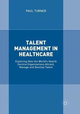 Picture of Talent Management in Healthcare : Exploring How the World's Health Service Organisations Attract, Manage and Develop Talent