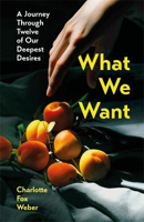 Picture of What We Want: A Journey Through Twelve of Our Deepest Desires