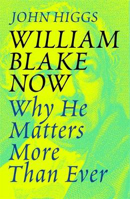 Picture of William Blake Now: Why He Matters More Than Ever