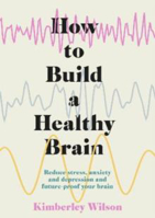 Picture of How to Build a Healthy Brain: Reduce stress, anxiety and depression and future-proof your brain