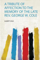 Picture of A Tribute of Affection to the Memory of the Late Rev. George W. Cole