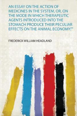 Picture of An Essay on the Action of Medicines in the System, Or, on the Mode in Which Therapeutic Agents Introduced Into the Stomach Produce Their Peculiar Effects on the Animal Economy.""