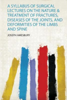 Picture of A Syllabus of Surgical Lectures on the Nature & Treatment of Fractures, Diseases of the Joints, and Deformities of the Limbs and Spine