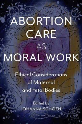 Picture of Abortion Care as Moral Work: Ethical Considerations of Maternal and Fetal Bodies