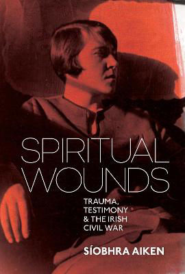 Picture of Spiritual Wounds: Trauma, Testimony and the Irish Civil War