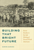 Picture of Building That Bright Future: Soviet Karelia in the Life Writing of Finnish North Americans
