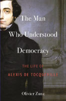 Picture of The Man Who Understood Democracy: The Life of Alexis de Tocqueville