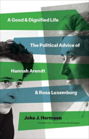 Picture of A Good and Dignified Life: The Political Advice of Hannah Arendt and Rosa Luxemburg