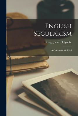 Picture of English Secularism: a Confession of Belief