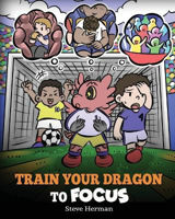 Picture of Train Your Dragon to Focus: A Children's Book to Help Kids Improve Focus, Pay Attention, Avoid Distractions, and Increase Concentration