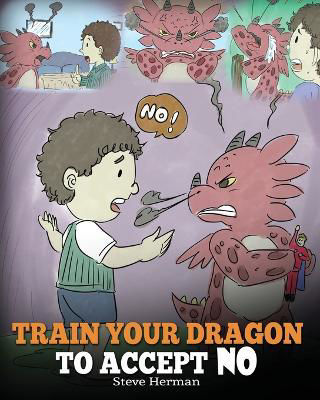 Picture of Train Your Dragon To Accept NO: Teach Your Dragon To Accept 'No' For An Answer. A Cute Children Story To Teach Kids About Disagreement, Emotions and Anger Management