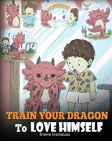 Picture of Train Your Dragon To Love Himself: A Dragon Book To Give Children Positive Affirmations. A Cute Children Story To Teach Kids To Love Who They Are.