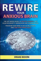 Picture of Rewire your Anxious Brain: The CBT-Based Guide to Master Yourself and Counter Anxiety, Depression and Overthinking. Program Your Mind to Build Willpower and Find Your Inner Peace