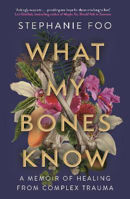 Picture of What My Bones Know: A Memoir of Healing from Complex Trauma