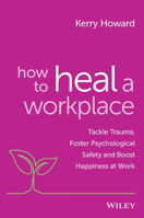 Picture of How to Heal a Workplace: Tackle Trauma, Foster Psychological Safety and Boost Happiness at Work