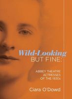 Picture of Wild-Looking But Fine: Abbey Theatre Actresses of the 1930s